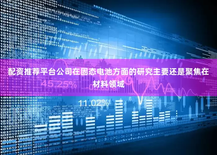 配资推荐平台公司在固态电池方面的研究主要还是聚焦在材料领域
