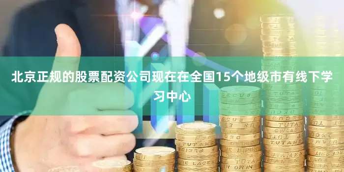 北京正规的股票配资公司现在在全国15个地级市有线下学习中心