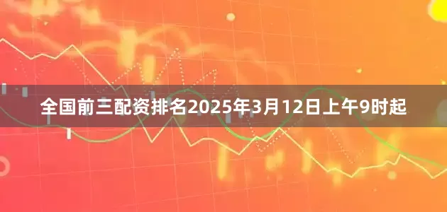 全国前三配资排名2025年3月12日上午9时起