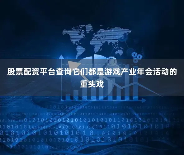 股票配资平台查询它们都是游戏产业年会活动的重头戏
