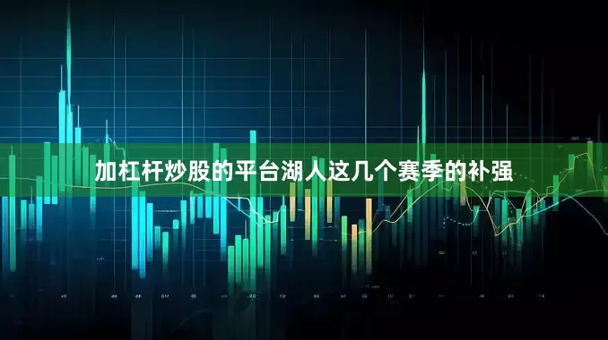 加杠杆炒股的平台湖人这几个赛季的补强