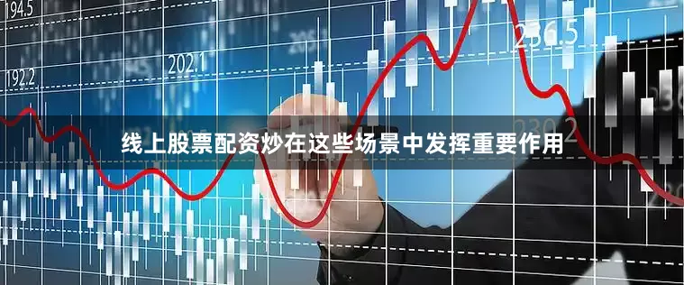 线上股票配资炒在这些场景中发挥重要作用