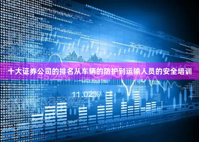 十大证券公司的排名从车辆的防护到运输人员的安全培训