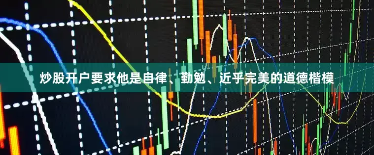 炒股开户要求他是自律、勤勉、近乎完美的道德楷模