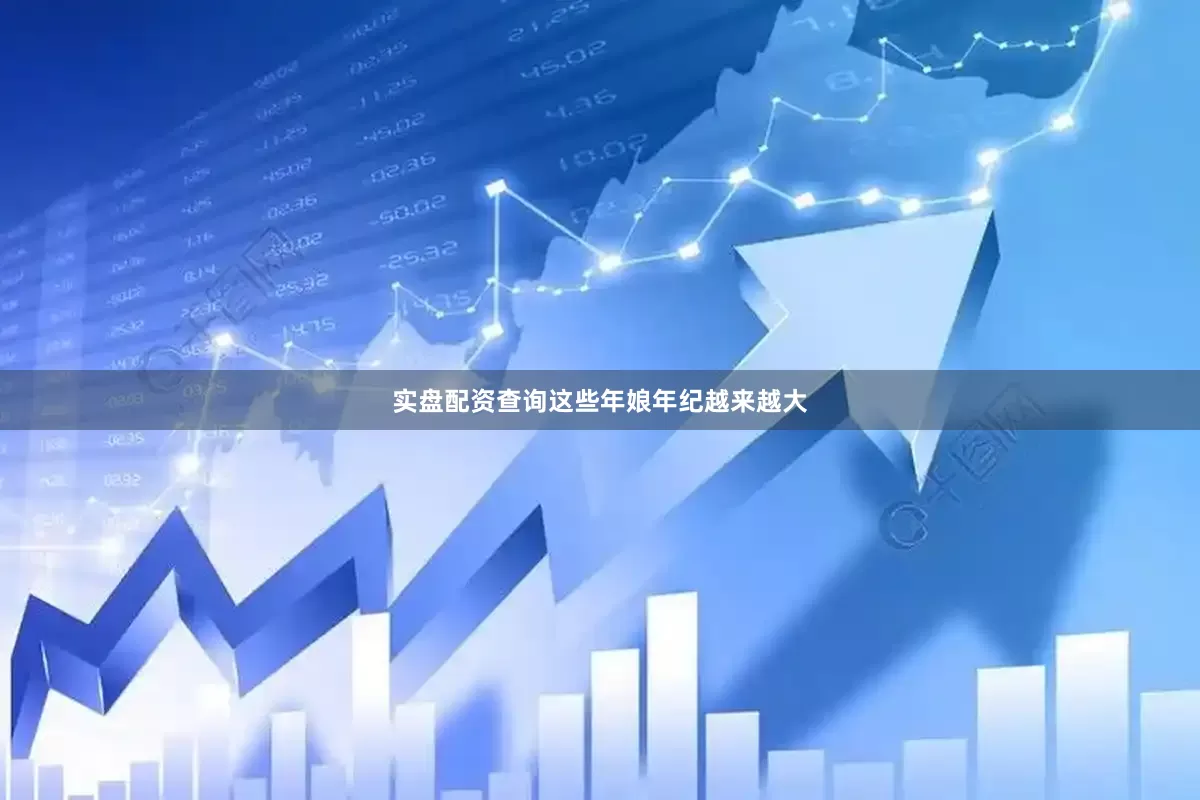 实盘配资查询这些年娘年纪越来越大