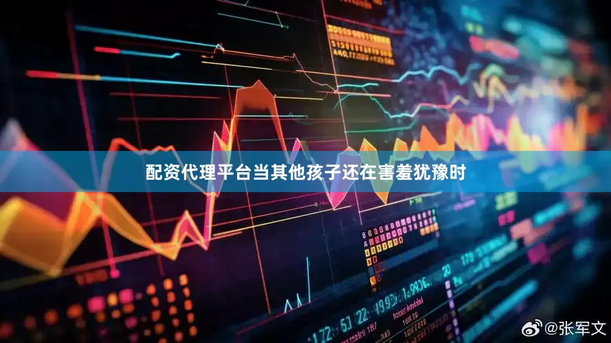 配资代理平台当其他孩子还在害羞犹豫时