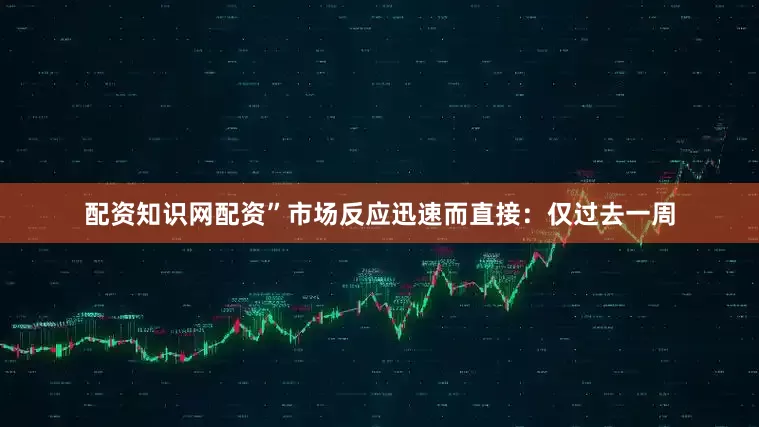 配资知识网配资”市场反应迅速而直接：仅过去一周