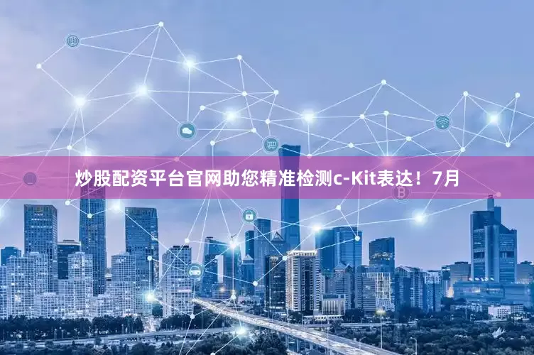 炒股配资平台官网助您精准检测c-Kit表达！7月