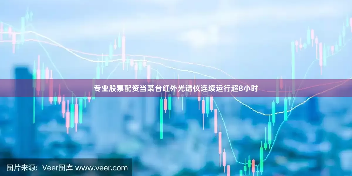 专业股票配资当某台红外光谱仪连续运行超8小时