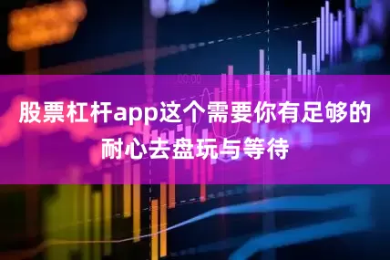 股票杠杆app这个需要你有足够的耐心去盘玩与等待