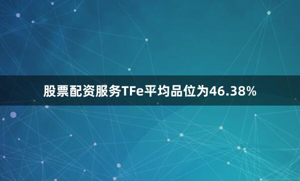股票配资服务TFe平均品位为46.38%