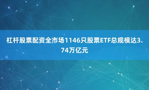 杠杆股票配资全市场1146只股票ETF总规模达3.74万亿元