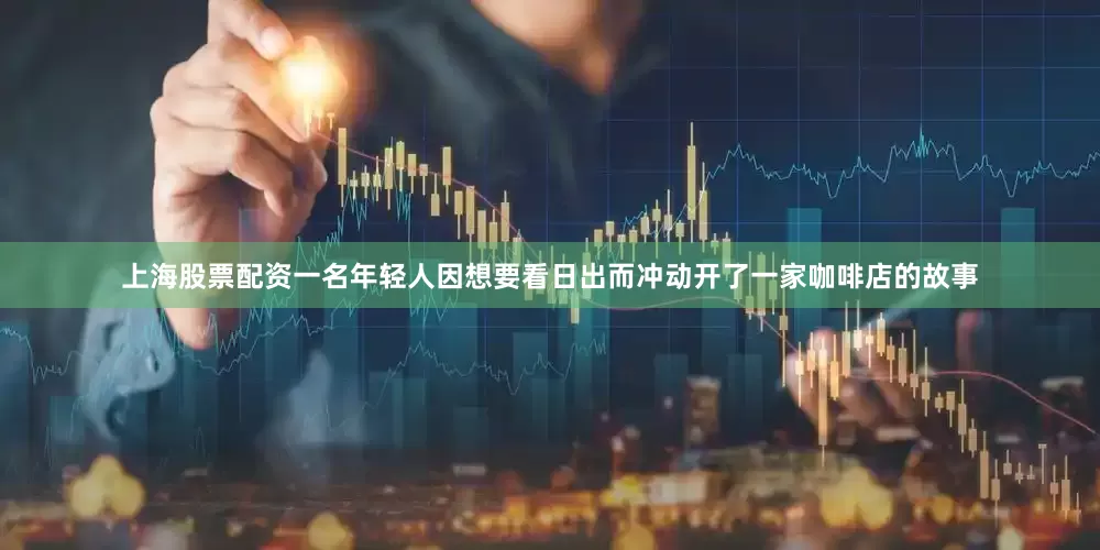 上海股票配资一名年轻人因想要看日出而冲动开了一家咖啡店的故事