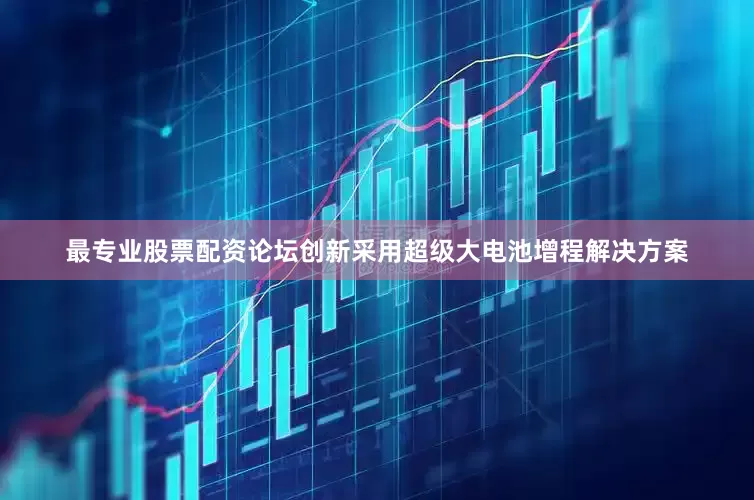 最专业股票配资论坛创新采用超级大电池增程解决方案