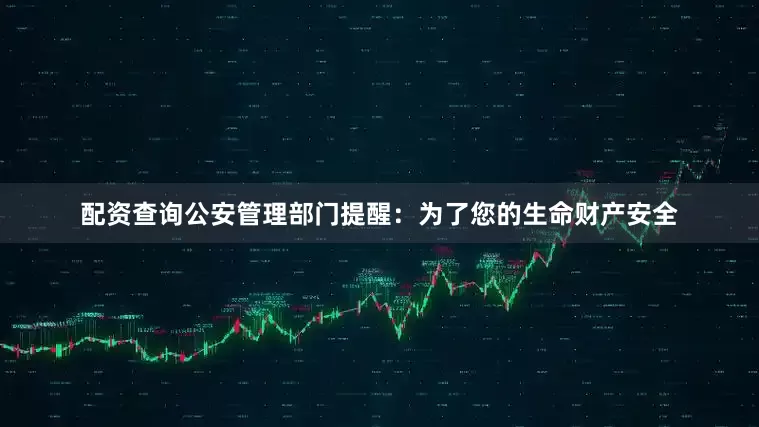 配资查询公安管理部门提醒：为了您的生命财产安全