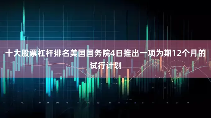 十大股票杠杆排名美国国务院4日推出一项为期12个月的试行计划