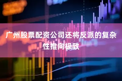 广州股票配资公司还将反派的复杂性推向极致