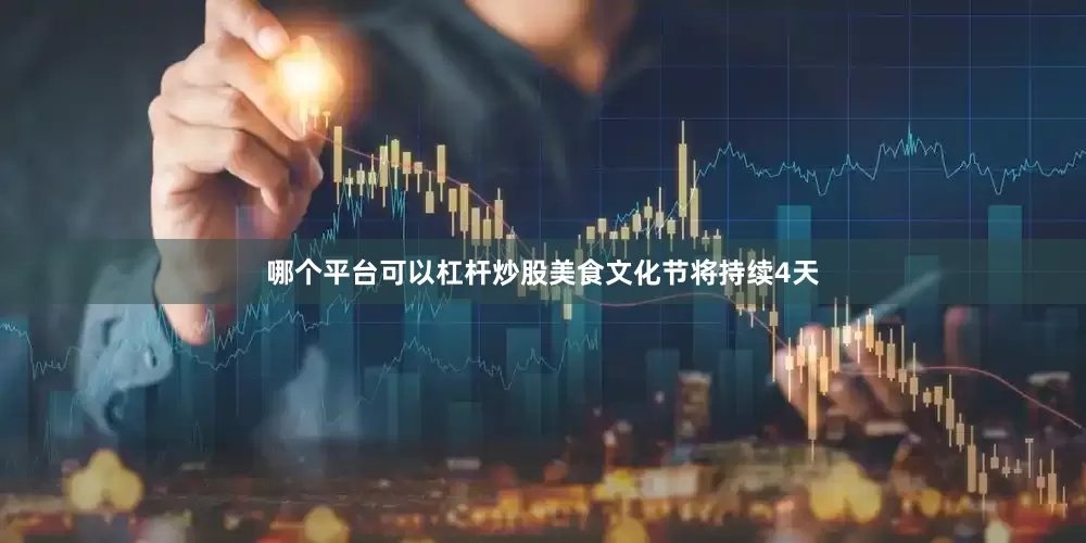 哪个平台可以杠杆炒股美食文化节将持续4天