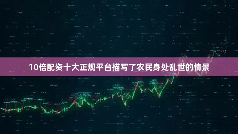 10倍配资十大正规平台描写了农民身处乱世的情景