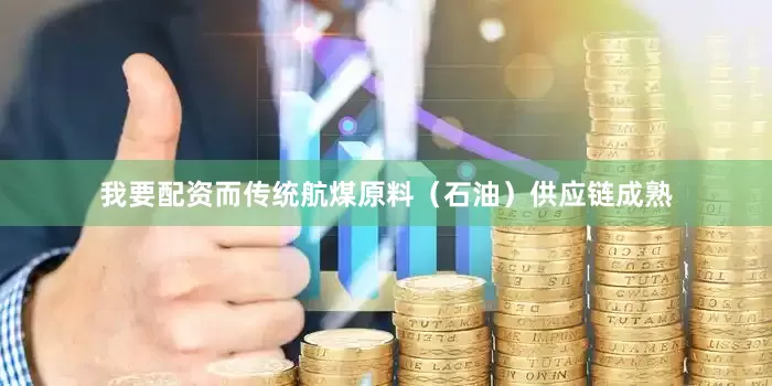 我要配资而传统航煤原料（石油）供应链成熟