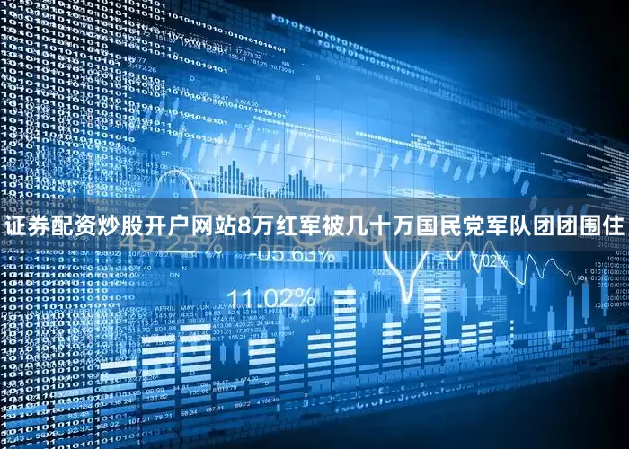 证券配资炒股开户网站8万红军被几十万国民党军队团团围住