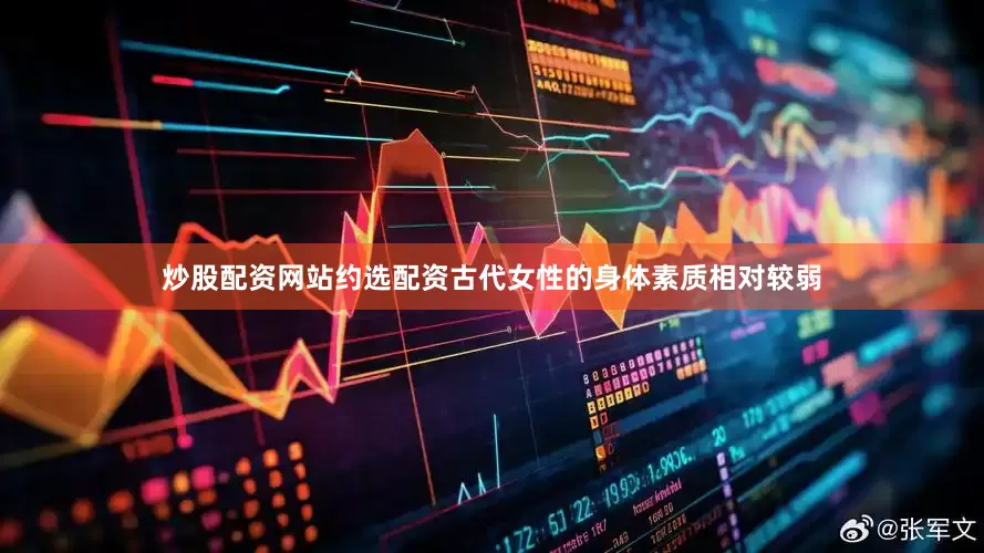 炒股配资网站约选配资古代女性的身体素质相对较弱