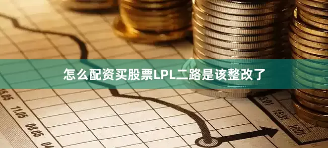怎么配资买股票LPL二路是该整改了