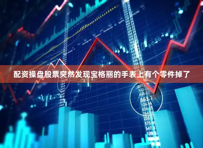 配资操盘股票突然发现宝格丽的手表上有个零件掉了