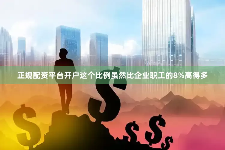 正规配资平台开户这个比例虽然比企业职工的8%高得多