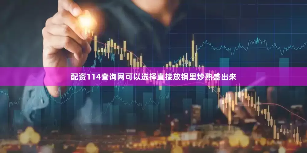配资114查询网可以选择直接放锅里炒熟盛出来