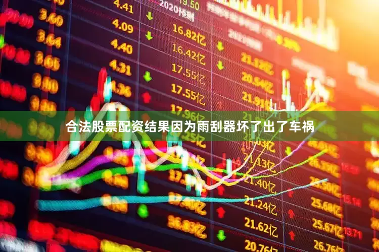 合法股票配资结果因为雨刮器坏了出了车祸