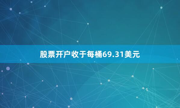 股票开户收于每桶69.31美元
