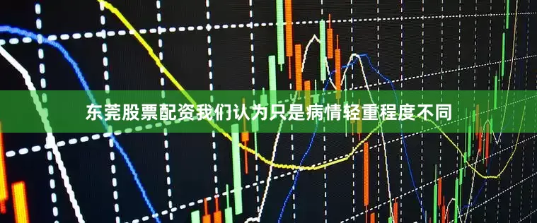 东莞股票配资我们认为只是病情轻重程度不同