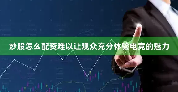 炒股怎么配资难以让观众充分体验电竞的魅力