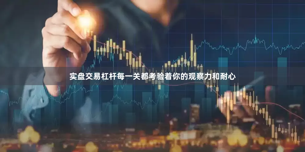 实盘交易杠杆每一关都考验着你的观察力和耐心