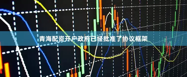 青海配资开户政府已经批准了协议框架