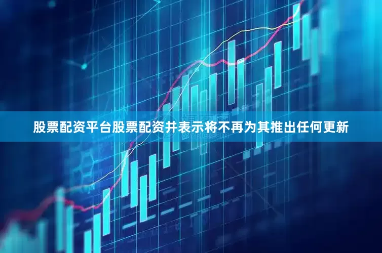股票配资平台股票配资并表示将不再为其推出任何更新