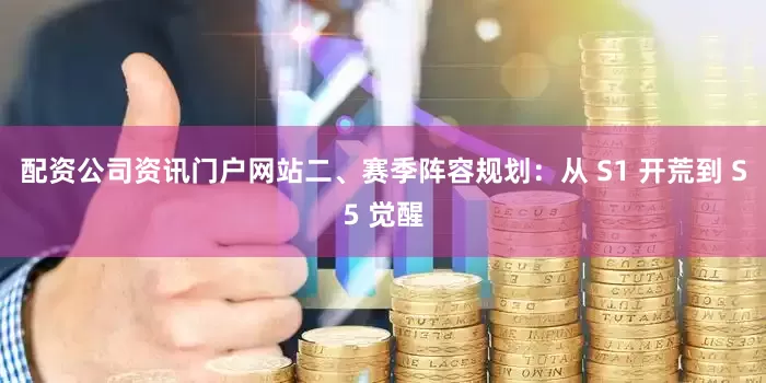 配资公司资讯门户网站二、赛季阵容规划：从 S1 开荒到 S5 觉醒